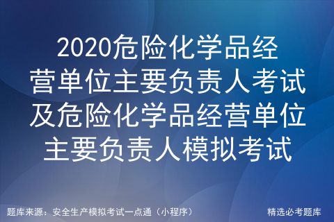 2020危险化学品经营单位主要负责人证考试及危险化学品经营单位主要负责人模拟考试系统