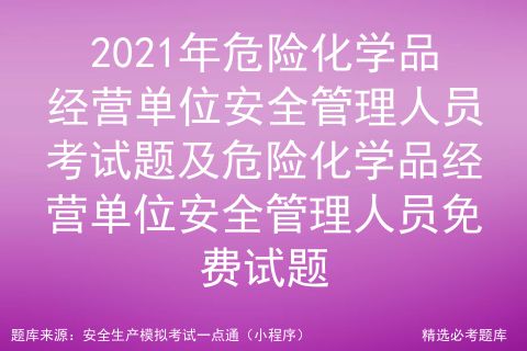 2021年危险化学品经营单位安全管理人员考试题及危险化学品经营单位安全管理人员考试试卷