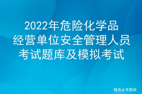 2022年危险化学品经营单位安全管理人员考试题库及模拟考试
